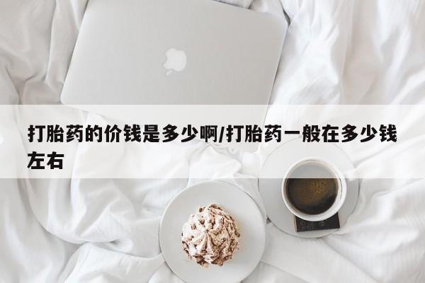 网上米索前列醇在线购买，打胎药的价钱是多少啊/打胎药一般在多少钱左右