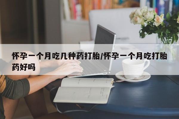 网上米索前列醇在线购买，怀孕一个月吃几种药打胎/怀孕一个月吃打胎药好吗