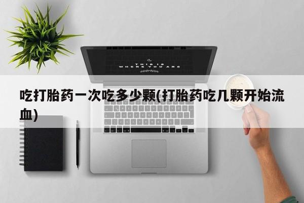 网上米索前列醇在线购买，吃打胎药一次吃多少颗(打胎药吃几颗开始流血)