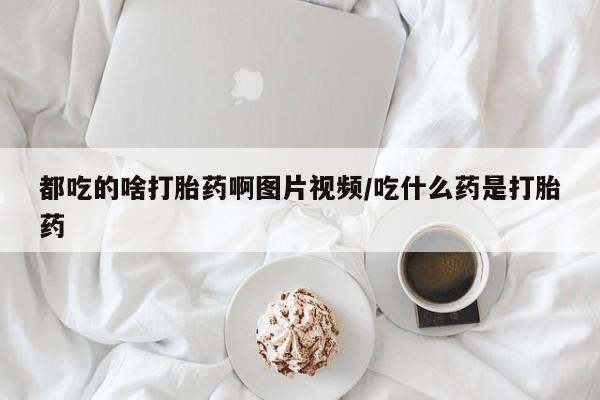 网上米索前列醇在线购买，都吃的啥打胎药啊图片视频/吃什么药是打胎药
