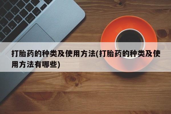 网上米索前列醇在线购买，打胎药的种类及使用方法(打胎药的种类及使用方法有哪些)