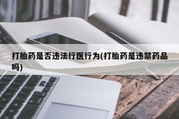 网上米索前列醇在线购买，打胎药是否违法行医行为(打胎药是违禁药品吗)
