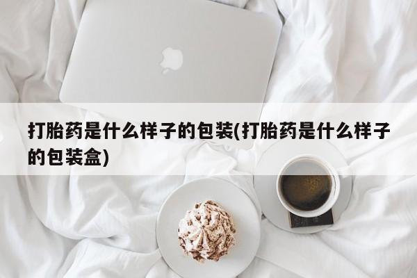网上米索前列醇在线购买，打胎药是什么样子的包装(打胎药是什么样子的包装盒)