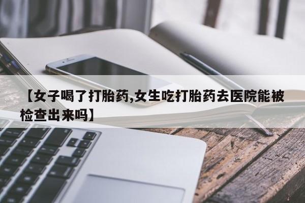 网上米索前列醇在线购买，【女子喝了打胎药,女生吃打胎药去医院能被检查出来吗】