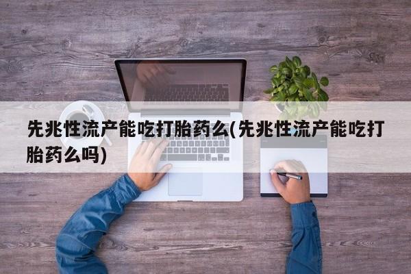 网上米索前列醇在线购买，先兆性流产能吃打胎药么(先兆性流产能吃打胎药么吗)