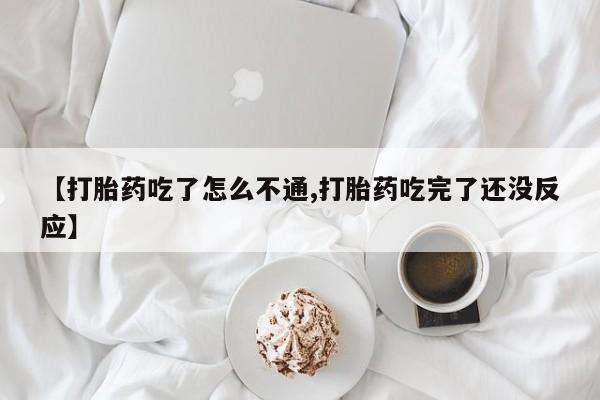 网上米索前列醇在线购买，【打胎药吃了怎么不通,打胎药吃完了还没反应】