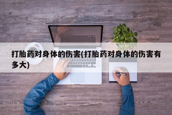 网上米索前列醇在线购买，打胎药对身体的伤害(打胎药对身体的伤害有多大)