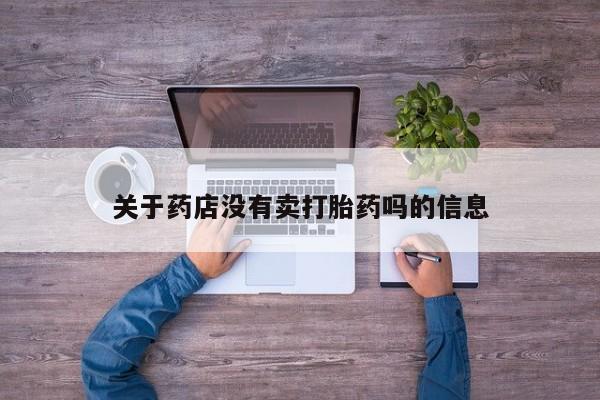 网上米索前列醇在线购买，关于药店没有卖打胎药吗的信息