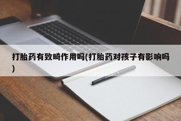 网上米索前列醇在线购买，打胎药有致畸作用吗(打胎药对孩子有影响吗)