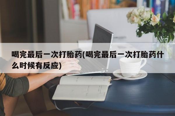 网上米索前列醇在线购买，喝完最后一次打胎药(喝完最后一次打胎药什么时候有反应)