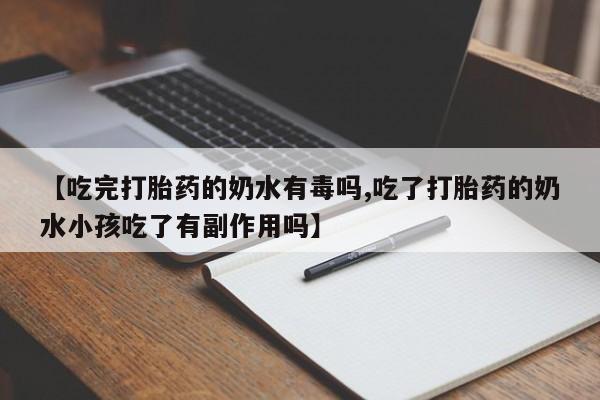 网上米索前列醇在线购买，【吃完打胎药的奶水有毒吗,吃了打胎药的奶水小孩吃了有副作用吗】