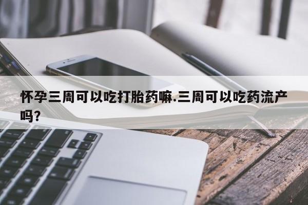网上米索前列醇在线购买,怀孕三周可以吃打胎药嘛.三周可以吃药流产吗?