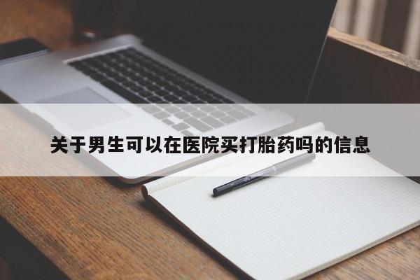 网上米索前列醇在线购买,关于男生可以在医院买打胎药吗的信息