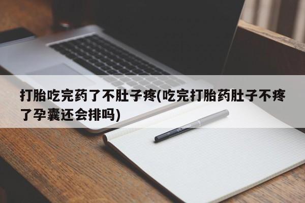 网上米索前列醇在线购买，打胎吃完药了不肚子疼(吃完打胎药肚子不疼了孕囊还会排吗)