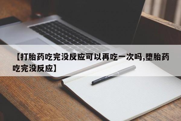 网上米索前列醇在线购买,【打胎药吃完没反应可以再吃一次吗,堕胎药吃完没反应】