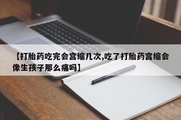 网上米索前列醇在线购买,【打胎药吃完会宫缩几次,吃了打胎药宫缩会像生孩子那么痛吗】